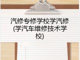 汽修专修学校学汽修(学汽车维修技术学校)