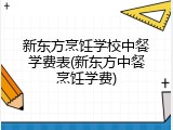 新东方烹饪学校中餐学费表(新东方中餐烹饪学费)