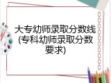 大专幼师录取分数线(专科幼师录取分数要求)