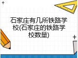 石家庄有几所铁路学校(石家庄的铁路学校数量)