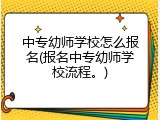中专幼师学校怎么报名(报名中专幼师学校流程。)