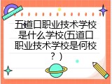 五道口职业技术学校是什么学校(五道口职业技术学校是何校？)