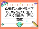 西安航天职业技术学校(西安航天职业技术学校简化为：西安航校)