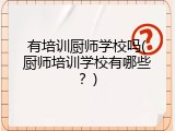 有培训厨师学校吗(厨师培训学校有哪些？)
