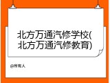 北方万通汽修学校(北方万通汽修教育)