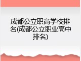 成都公立职高学校排名(成都公立职业高中排名)