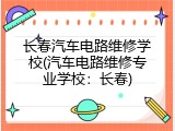 长春汽车电路维修学校(汽车电路维修专业学校：长春)