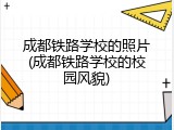 成都铁路学校的照片(成都铁路学校的校园风貌)