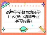 高中学前教育幼师学什么(高中幼师专业学习内容)