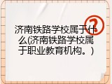 济南铁路学校属于什么(济南铁路学校属于职业教育机构。)