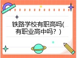铁路学校有职高吗(有职业高中吗？)