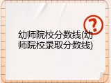 幼师院校分数线(幼师院校录取分数线)