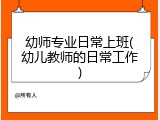 幼师专业日常上班(幼儿教师的日常工作)