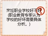 烹饪职业学校好不好(职业教育专家认为学校的好坏需要具体分析。)