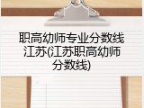职高幼师专业分数线江苏(江苏职高幼师分数线)