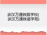 武汉万通铁路学校(武汉万通铁道学苑)