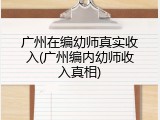 广州在编幼师真实收入(广州编内幼师收入真相)