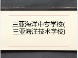 三亚海洋中专学校(三亚海洋技术学校)