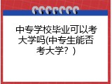 中专学校毕业可以考大学吗(中专生能否考大学？)