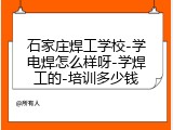 石家庄焊工学校-学电焊怎么样呀-学焊工的-培训多少钱