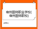 宿州厨师职业学校(宿州厨师职校)