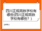 四川正规高铁学校有哪些(四川正规高铁学校有哪些？)