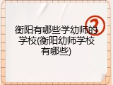 衡阳有哪些学幼师的学校(衡阳幼师学校有哪些)
