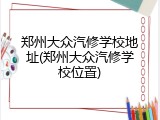 郑州大众汽修学校地址(郑州大众汽修学校位置)
