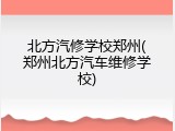 北方汽修学校郑州(郑州北方汽车维修学校)