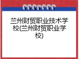 兰州财贸职业技术学校(兰州财贸职业学校)