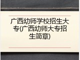 广西幼师学校招生大专(广西幼师大专招生简章)
