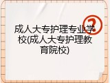成人大专护理专业学校(成人大专护理教育院校)