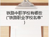 铁路中职学校有哪些("铁路职业学校名单")