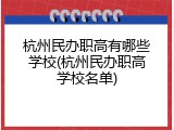 杭州民办职高有哪些学校(杭州民办职高学校名单)