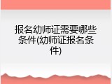 报名幼师证需要哪些条件(幼师证报名条件)