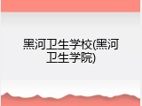 黑河卫生学校(黑河卫生学院)