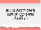 湖北省幼师学校报考条件(湖北幼师学校报名要求)