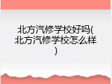 北方汽修学校好吗(北方汽修学校怎么样)