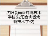 沈阳食尚香烤鸭技术学校(沈阳食尚香烤鸭技术学校)
