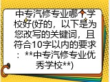 中专汽修专业哪个学校好(好的，以下是为您改写的关键词，且符合10字以内的要求：**中专汽修专业优秀学校**)