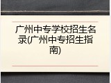 广州中专学校招生名录(广州中专招生指南)
