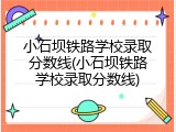 小石坝铁路学校录取分数线(小石坝铁路学校录取分数线)