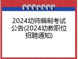 2024幼师编制考试公告(2024幼教职位招聘通知)