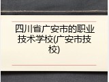四川省广安市的职业技术学校(广安市技校)