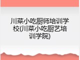 川菜小吃厨师培训学校(川菜小吃厨艺培训学院)