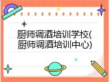厨师调酒培训学校(厨师调酒培训中心)