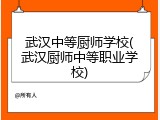 武汉中等厨师学校(武汉厨师中等职业学校)