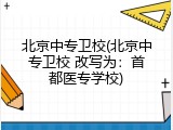 北京中专卫校(北京中专卫校 改写为：首都医专学校)