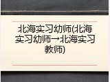 北海实习幼师(北海实习幼师&rarr;北海实习教师)
