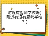 附近有厨师学校吗(附近有没有厨师学校？)